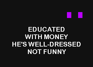 EDUCATED

WITH MONEY
HE'S WELL-DRESSED
NOT FUNNY
