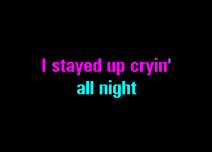 I stayed up cryin'

all night