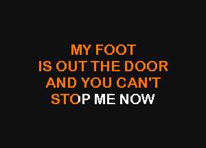 MY FOOT
IS OUTTHE DOOR

AND YOU CAN'T
STOP ME NOW