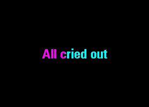 All cried out