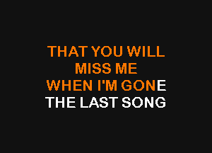 THAT YOU WILL
MISS ME

WHEN I'M GONE
THE LAST SONG
