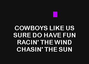 COWBOYS LIKE US

SURE DO HAVE FUN
RACIN'THEWIND
CHASIN'THESUN