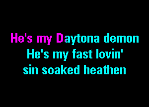 He's my Daytona demon

He's my fast lovin'
sin soaked heathen