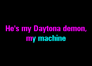 He's my Daytona demon,

my machine