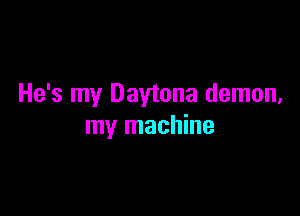 He's my Daytona demon,

my machine