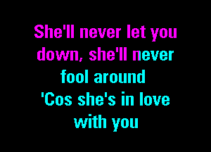 She'll never let you
down, she'll never

fool around
'Cos she's in love
with you