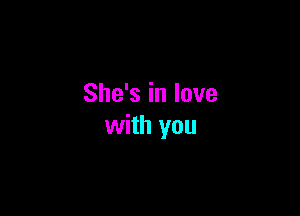 She's in love

with you