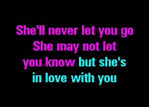 She'll never let you go
She may not let

you know but she's
in love with you