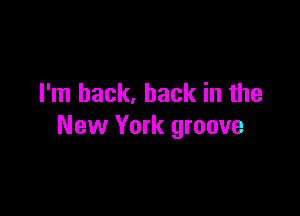 I'm back, back in the

New York groove