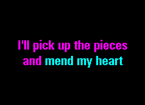I'll pick up the pieces

and mend my heart