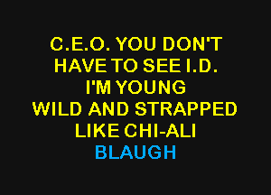 C.E.O. YOU DON'T
HAVETO SEE I.D.
I'M YOUNG
WILD AND STRAPPED
LlKECHI-ALI
BLAUGH