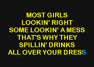 MOSTGIRLS
LOOKIN' RIGHT
SOME LOOKIN' AMESS
THAT'S WHY THEY
SPILLIN' DRINKS
ALL OVER YOUR DRESS
