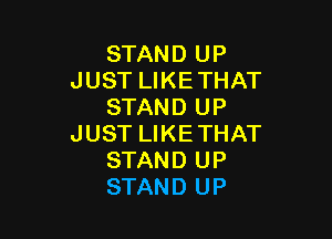STAND UP
JUST LIKETHAT
STAND UP

JUST LIKETHAT
STAND UP
STAND UP