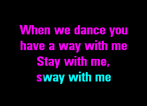 When we dance you
have a way with me
Stay with me.
sway with me

Q