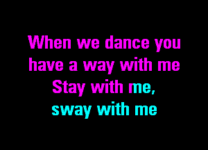 When we dance you
have a way with me
Stay with me.
sway with me

Q