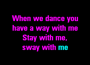 When we dance you
have a way with me
Stay with me.
sway with me

Q