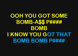 OOH YOU GOT SOME
BOMB-AEW Pitmw

BOMB
I KNOW YOU GOT THAT
BOMB BOMB memg