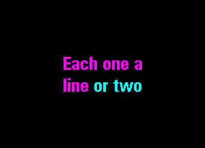 Each one a

line or two