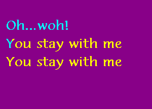 Oh...woh!
You stay with me

You stay with me
