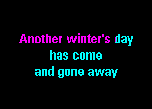 Another winter's day

has come
and gone away