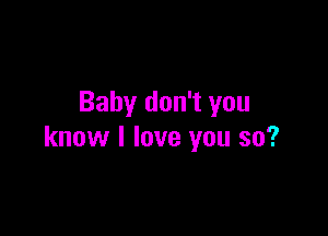 Baby don't you

know I love you so?