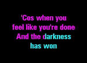 'Cos when you
feel like you're done

And the darkness
has won