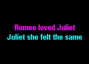 Romeo loved Juliet

Juliet she felt the same