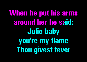 When he put his arms
around her he saidi

Julie baby
you're my flame
Thou givest fever