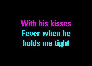 With his kisses

Fever when he
holds me tight