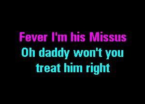 Fever I'm his Missus

0h daddy won't you
treat him right