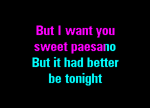 But I want you
sweet paesano

But it had better
he tonight