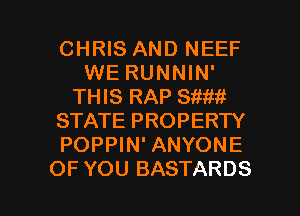 CHRIS AND NEEF
WE RUNNIN'
THIS RAP SWM
STATE PROPERTY
POPPIN' ANYONE

OF YOU BASTARDS l