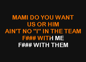 MAMI DO YOU WANT
US OR HIM

AIN'T NO I IN THETEAM
Fiiftft WITH ME
Ffiim WITH THEM