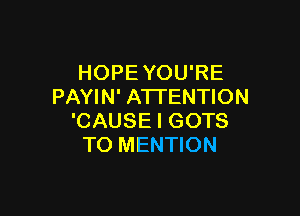 HOPEYOU'RE
PAYIN' ATI'ENTION

'CAUSE I GOTS
TO MENTION