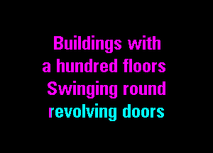 Buildings with
a hundred floors

Swinging round
revolving doors