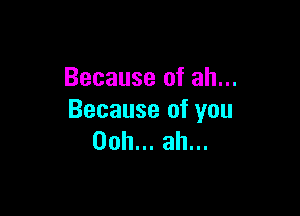 Because of ah...

Because of you
00h.ahu.