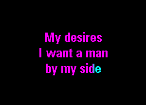 My desires

I want a man
by my side