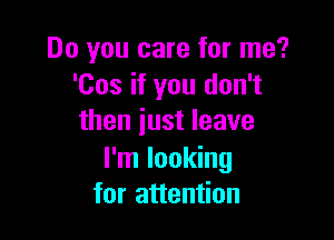 Do you care for me?
'Cos if you don't

then iust leave
I'm looking
for attention