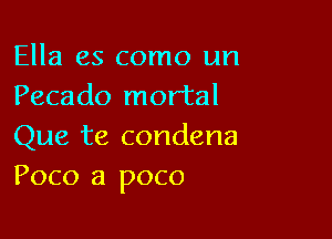 Ella es como un
Pecado mortal

Que te condena
Poco a poco