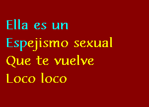 Ella es un
Espejismo sexual

Que te vuelve
Loco loco