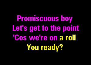 Promiscuous boy
Let's get to the point

'Cos we're on a roll
You ready?