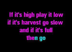 If it's high play it low
if it's harvest go slow

and if it's full
then go