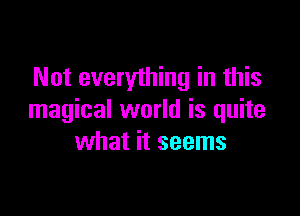 Not everything in this

magical world is quite
what it seems