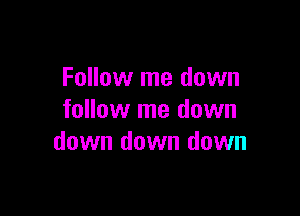 Follow me down

follow me down
down down down