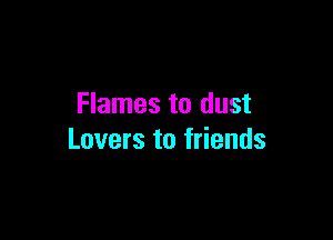 Flames to dust

Lovers to friends