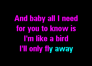 And baby all I need
for you to know is

I'm like a bird
I'll only fly away