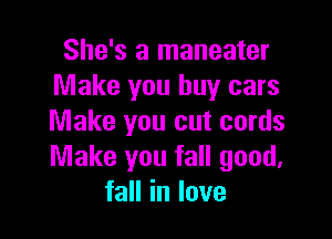 She's a maneater
Make you buy cars

Make you cut cords
Make you fall good,
faHinlove