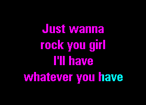 Just wanna
rock you girl

l1lhave
whatever you have