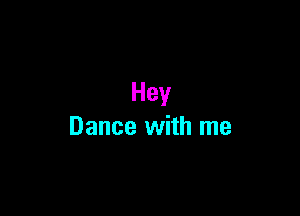 Hey

Dance with me