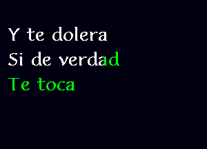 Y te dolera
Si de verdad

Te toca